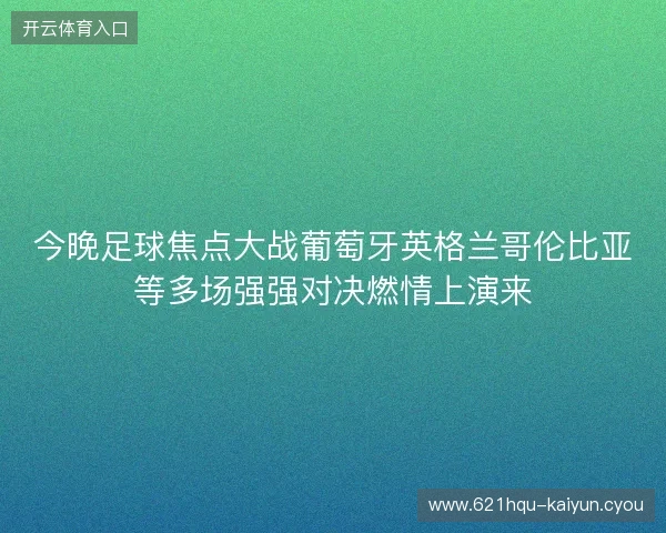今晚足球焦点大战葡萄牙英格兰哥伦比亚等多场强强对决燃情上演来