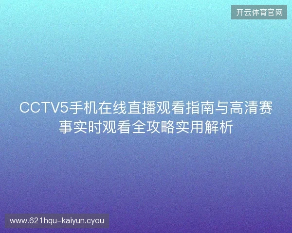 CCTV5手机在线直播观看指南与高清赛事实时观看全攻略实用解析