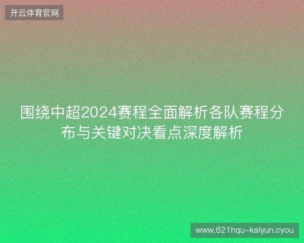 围绕中超2024赛程全面解析各队赛程分布与关键对决看点深度解析