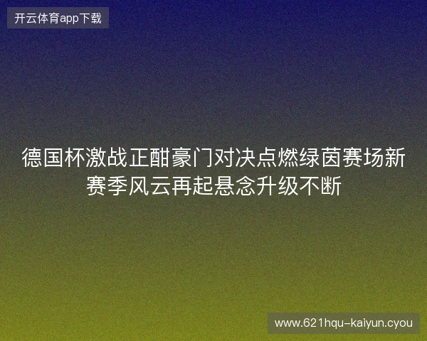 德国杯激战正酣豪门对决点燃绿茵赛场新赛季风云再起悬念升级不断