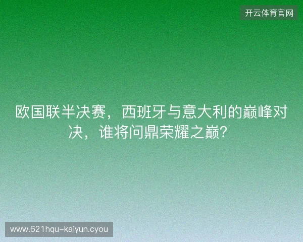 欧国联半决赛，西班牙与意大利的巅峰对决，谁将问鼎荣耀之巅？