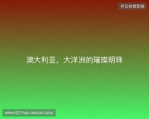 澳大利亚，大洋洲的璀璨明珠