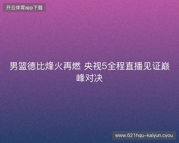 男篮德比烽火再燃 央视5全程直播见证巅峰对决