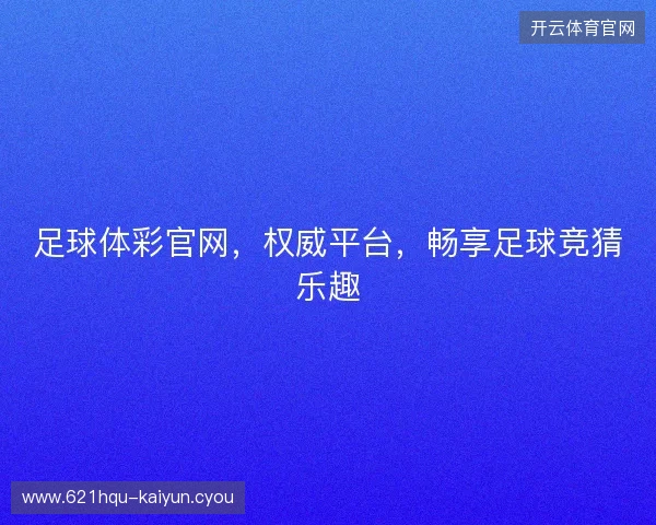 足球体彩官网，权威平台，畅享足球竞猜乐趣
